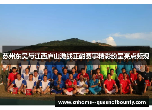 苏州东吴与江西庐山激战正酣赛事精彩纷呈亮点频现 苏州东吴与江西庐山激战正酣赛事精彩纷呈亮点频现