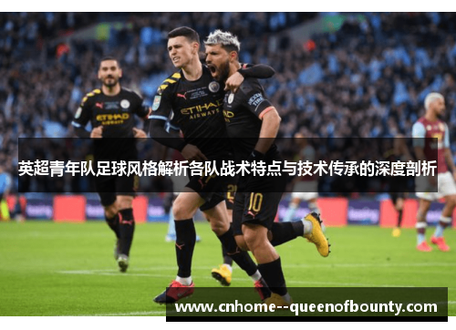 英超青年队足球风格解析各队战术特点与技术传承的深度剖析