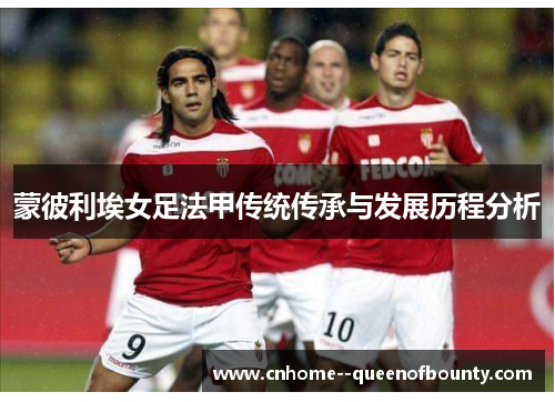 蒙彼利埃女足法甲传统传承与发展历程分析 蒙彼利埃女足法甲传统传承与发展历程分析
