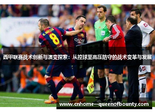 西甲联赛战术创新与演变探索:从控球至高压防守的战术变革与发展 西甲联赛战术创新与演变探索:从控球至高压防守的战术变革与发展
