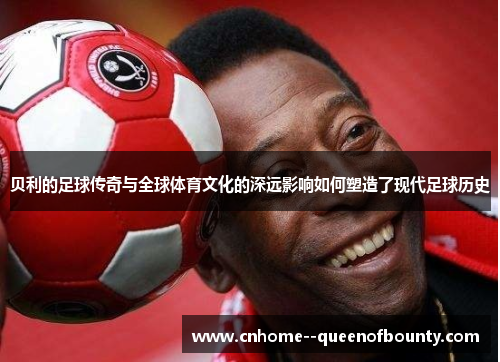 贝利的足球传奇与全球体育文化的深远影响如何塑造了现代足球历史 贝利的足球传奇与全球体育文化的深远影响如何塑造了现代足球历史