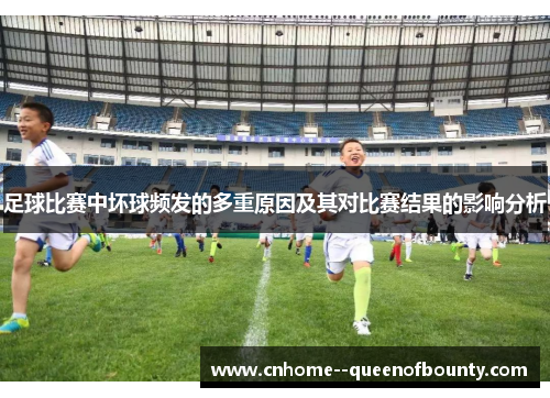 足球比赛中坏球频发的多重原因及其对比赛结果的影响分析 足球比赛中坏球频发的多重原因及其对比赛结果的影响分析