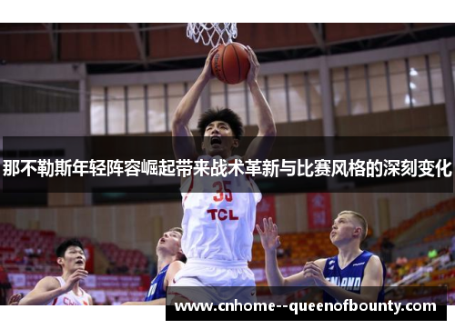 那不勒斯年轻阵容崛起带来战术革新与比赛风格的深刻变化