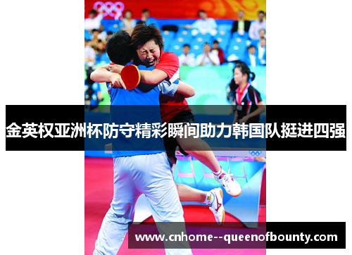 金英权亚洲杯防守精彩瞬间助力韩国队挺进四强