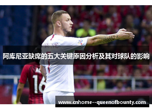 阿库尼亚缺席的五大关键原因分析及其对球队的影响 阿库尼亚缺席的五大关键原因分析及其对球队的影响