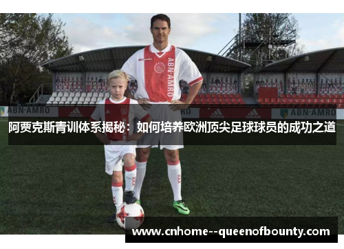 阿贾克斯青训体系揭秘：如何培养欧洲顶尖足球球员的成功之道