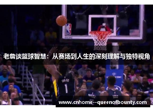 老詹谈篮球智慧：从赛场到人生的深刻理解与独特视角