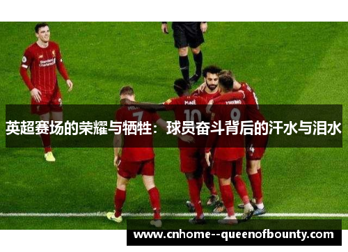 英超赛场的荣耀与牺牲：球员奋斗背后的汗水与泪水