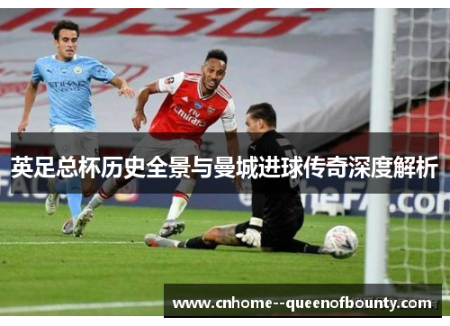 英足总杯历史全景与曼城进球传奇深度解析