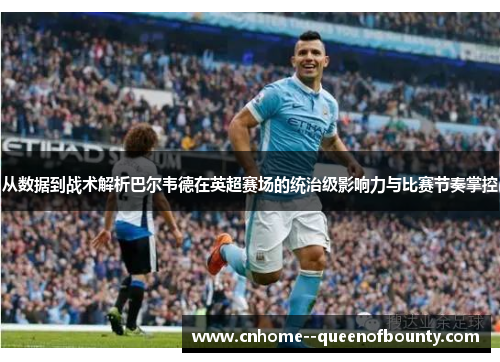 从数据到战术解析巴尔韦德在英超赛场的统治级影响力与比赛节奏掌控 从数据到战术解析巴尔韦德在英超赛场的统治级影响力与比赛节奏掌控