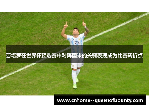 劳塔罗在世界杯预选赛中对阵国米的关键表现成为比赛转折点 劳塔罗在世界杯预选赛中对阵国米的关键表现成为比赛转折点