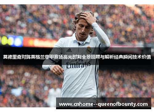 莫德里奇对阵英格兰意甲赛场高光时刻全景回顾与解析经典瞬间技术价值