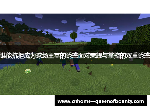 谁能抗拒成为球场主宰的诱惑面对荣耀与掌控的双重诱惑 谁能抗拒成为球场主宰的诱惑面对荣耀与掌控的双重诱惑