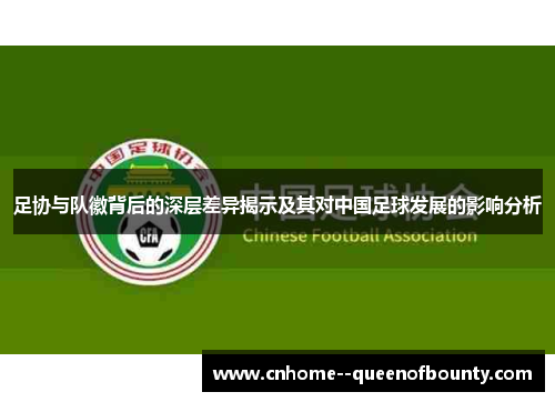 足协与队徽背后的深层差异揭示及其对中国足球发展的影响分析