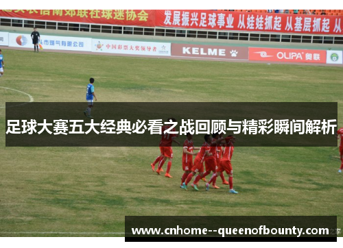 足球大赛五大经典必看之战回顾与精彩瞬间解析