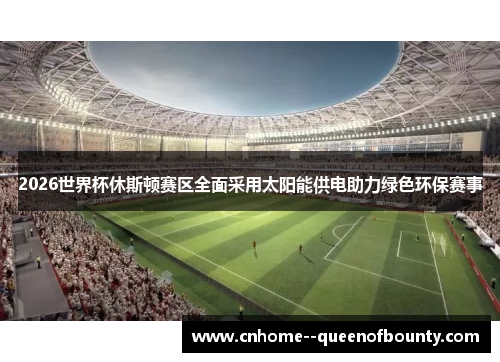 2026世界杯休斯顿赛区全面采用太阳能供电助力绿色环保赛事