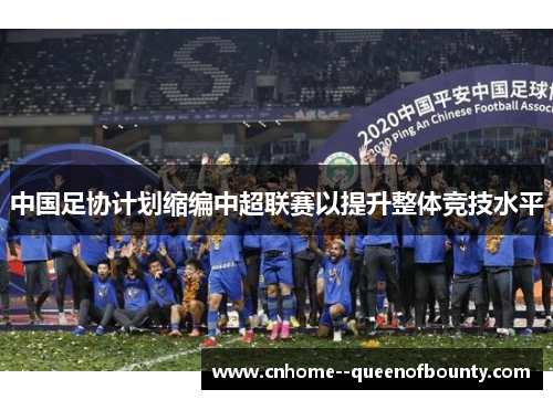 中国足协计划缩编中超联赛以提升整体竞技水平