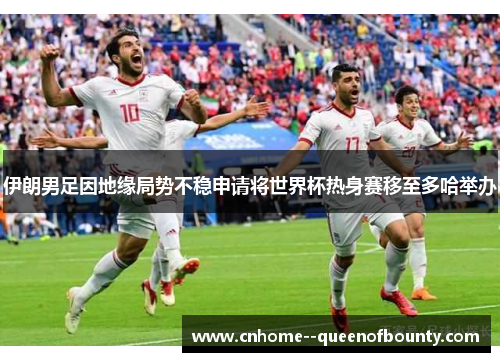 伊朗男足因地缘局势不稳申请将世界杯热身赛移至多哈举办