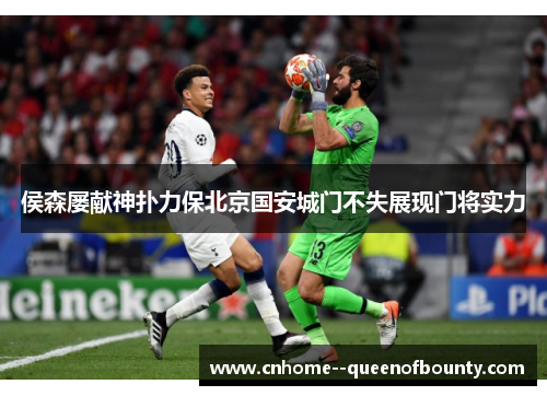 侯森屡献神扑力保北京国安城门不失展现门将实力
