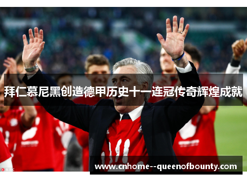 拜仁慕尼黑创造德甲历史十一连冠传奇辉煌成就