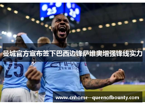 曼城官方宣布签下巴西边锋萨维奥增强锋线实力