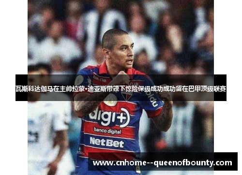 瓦斯科达伽马在主帅拉蒙·迪亚斯带领下惊险保级成功成功留在巴甲顶级联赛