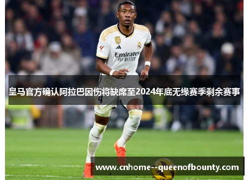 皇马官方确认阿拉巴因伤将缺席至2024年底无缘赛季剩余赛事