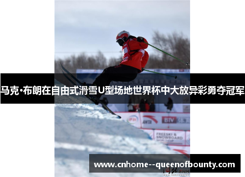 马克·布朗在自由式滑雪U型场地世界杯中大放异彩勇夺冠军