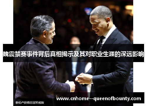 魏震禁赛事件背后真相揭示及其对职业生涯的深远影响