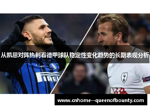从凯恩对阵热刺看德甲球队稳定性变化趋势的长期表现分析