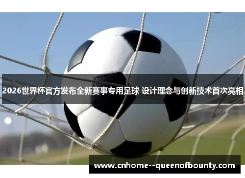 2026世界杯官方发布全新赛事专用足球 设计理念与创新技术首次亮相