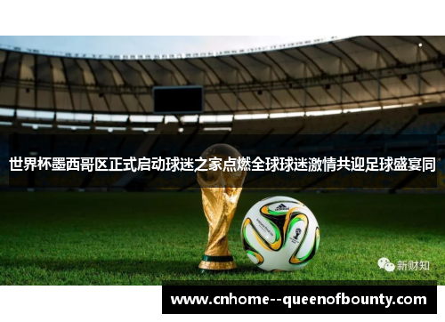 世界杯墨西哥区正式启动球迷之家点燃全球球迷激情共迎足球盛宴同