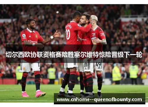 切尔西欧协联资格赛险胜塞尔维特惊险晋级下一轮