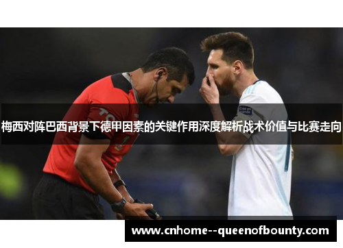 梅西对阵巴西背景下德甲因素的关键作用深度解析战术价值与比赛走向
