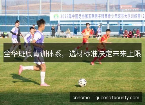 全华班底青训体系,选材标准决定未来上限 全华班底青训体系,选材标准决定未来上限
